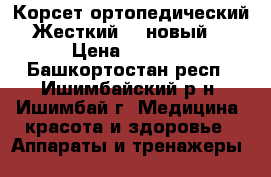 Корсет ортопедический Жесткий  , новый. › Цена ­ 5 000 - Башкортостан респ., Ишимбайский р-н, Ишимбай г. Медицина, красота и здоровье » Аппараты и тренажеры   